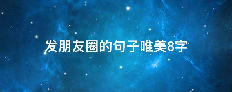 发朋友圈的句子唯美8字 发朋友圈的句子8个字