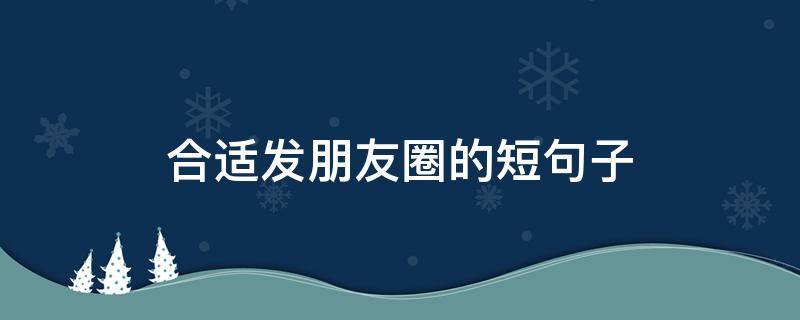 合适发朋友圈的短句子 合适发朋友圈的短句子简短