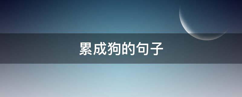 累成狗的句子 累成狗的句子如何表达