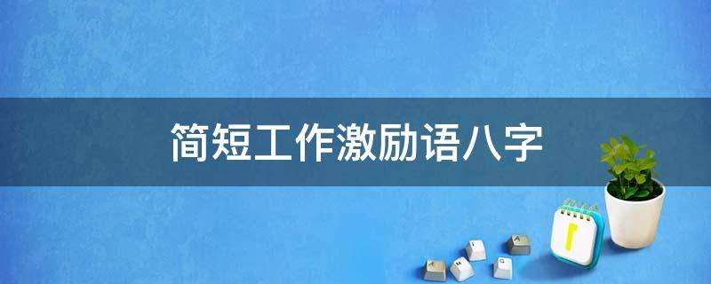 简短工作激励语八字（一句精辟的工作格言）