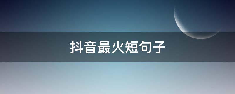 抖音最火短句子 抖音最火的短句