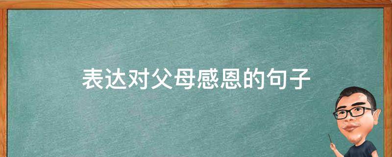 表达对父母感恩的句子（表达对父母感恩的句子短句）