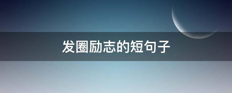 发圈励志的短句子 发圈的精美短句