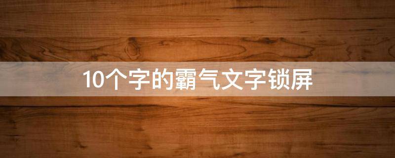 10个字的霸气文字锁屏