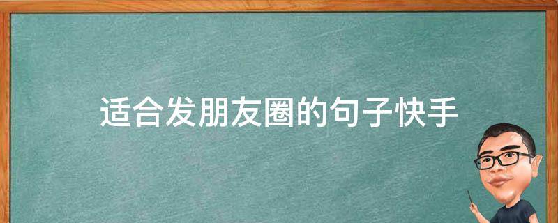 适合发朋友圈的句子快手 适合发朋友圈的句子快手短句