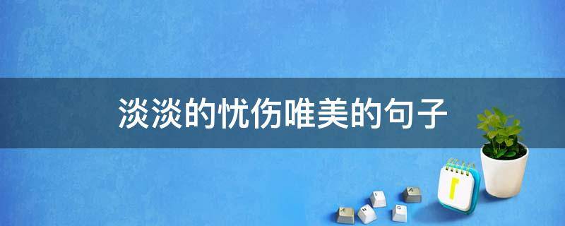 淡淡的忧伤唯美的句子 淡淡的忧伤唯美的句子古风