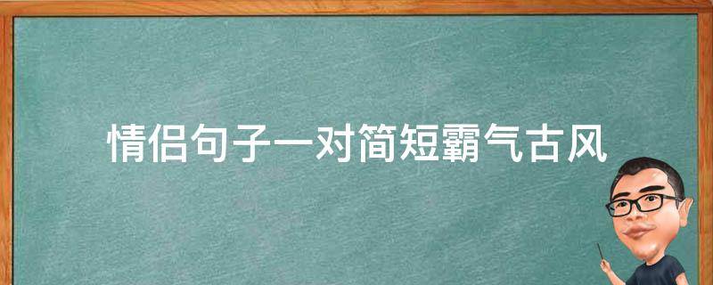 情侣句子一对简短霸气古风（情侣句子古风唯美一对）