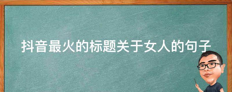 抖音最火的标题关于女人的句子 抖音最火关于女人的一句话