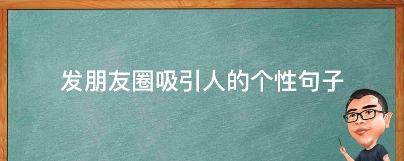 发朋友圈吸引人的个性句子 发朋友圈吸引人的个性句子短句