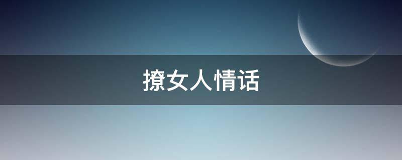 撩女人情话 高情商撩女人情话