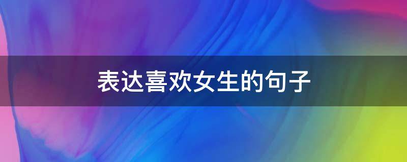 表达喜欢女生的句子 表达喜欢女生的句子古文