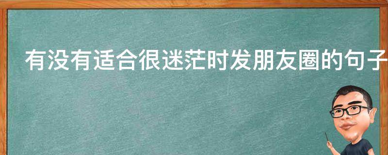 有没有适合很迷茫时发朋友圈的句子 有没有适合很迷茫时发朋友圈的句子图片