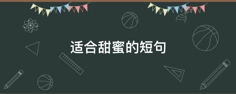 适合甜蜜的短句（适合甜蜜的短句文案）