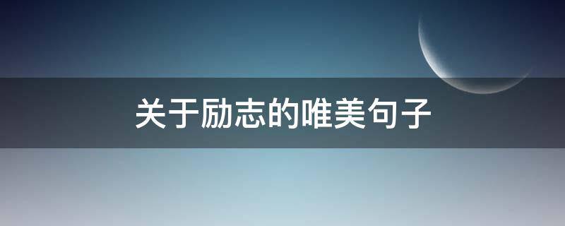 关于励志的唯美句子（关于励志的唯美句子300字）