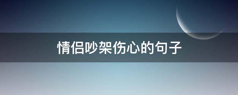 情侣吵架伤心的句子 情侣吵架伤心的句子短句