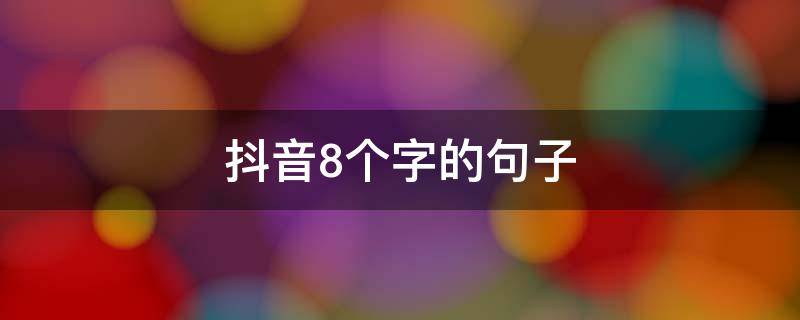 抖音8个字的句子 抖音很火的短句八个字