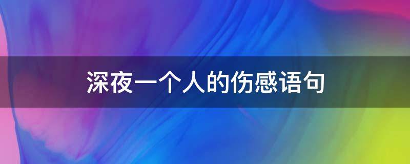 深夜一个人的伤感语句（深夜一个人的伤感语句图片）