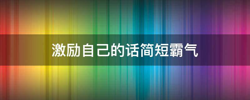 激励自己的话简短霸气 激励自己的话简短霸气的句子