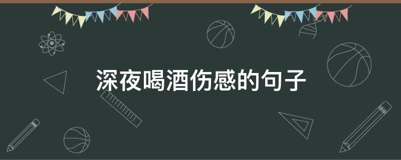 深夜喝酒伤感的句子 酒后最感人的句子