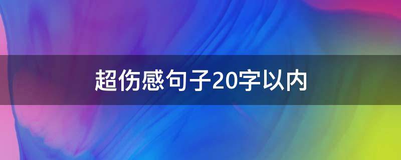 超伤感句子20字以内（伤感短句子大全10字以内）