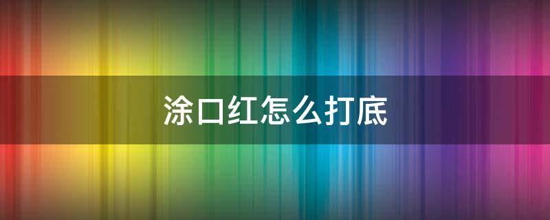 涂口红怎么打底（涂口红怎么打底,太干）