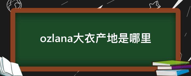 ozlana大衣产地是哪里 ozlana衣服怎么样