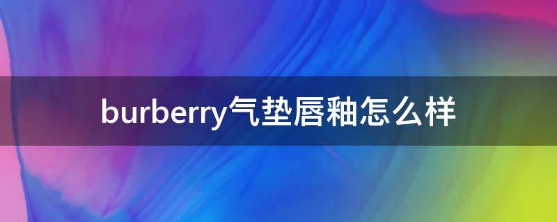 burberry气垫唇釉怎么样 巴宝莉气垫唇釉真假鉴别图