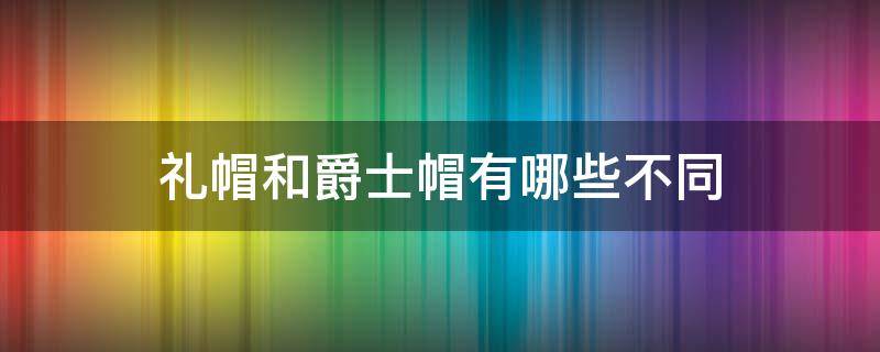 礼帽和爵士帽有哪些不同 爵士帽发型