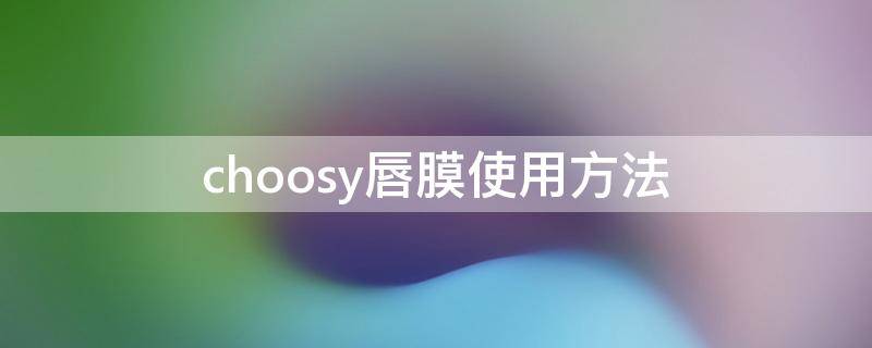 choosy唇膜使用方法 唇膜一般怎么用