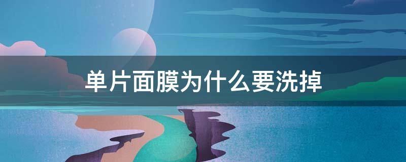 单片面膜为什么要洗掉 单片面膜为什么要洗掉再敷