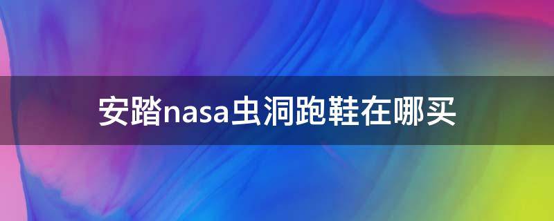 安踏nasa虫洞跑鞋在哪买 安踏2021虫洞跑鞋