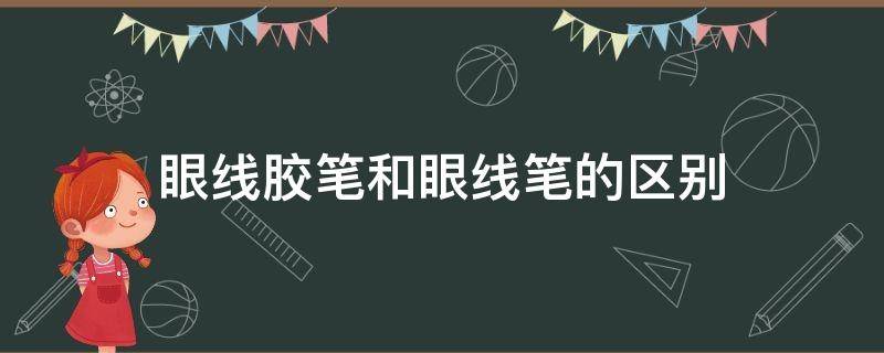 眼线胶笔和眼线笔的区别 眼线胶笔和眼线笔的区别在哪?