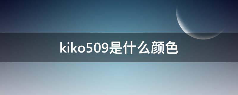 kiko509是什么颜色（kiko509和407区别）