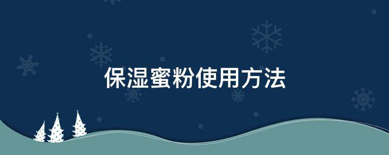 保湿蜜粉使用方法 保湿蜜粉排名