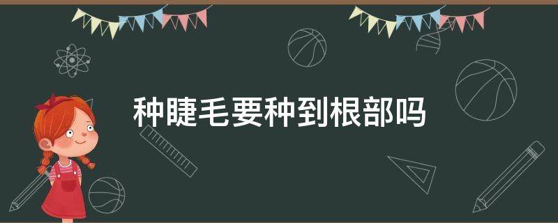 种睫毛要种到根部吗（种睫毛要种到根部吗图片）