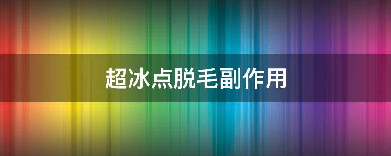 超冰点脱毛副作用 超冰点脱毛注意事项