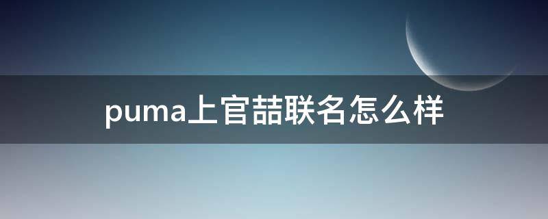 puma上官喆联名怎么样 彪马联名上官喆贝壳鞋是正品吗