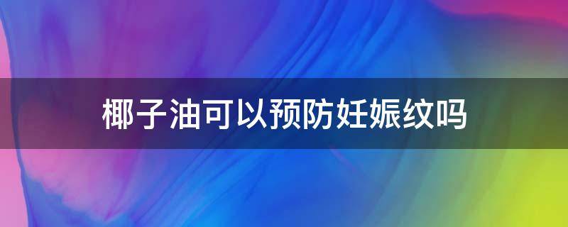 椰子油可以预防妊娠纹吗 椰子油去妊娠纹的使用方法