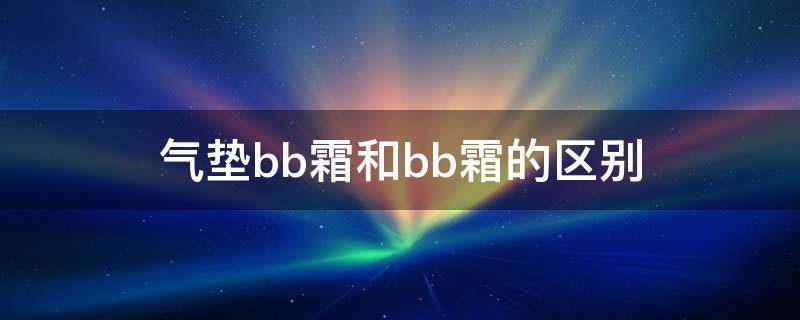 气垫bb霜和bb霜的区别 气垫bb霜和bb霜有什么区别