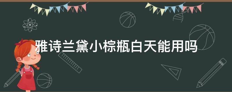 雅诗兰黛小棕瓶白天能用吗 雅诗雅诗兰黛小棕瓶白天能用吗