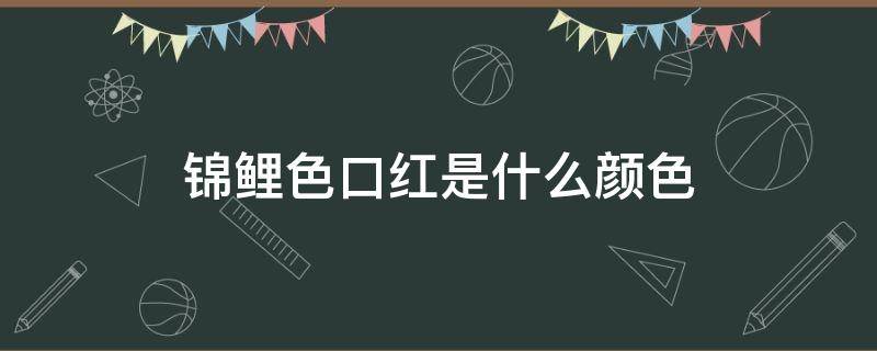 锦鲤色口红是什么颜色（锦鲤色口红是什么颜色的图片）