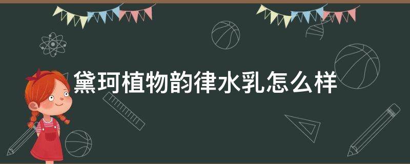 黛珂植物韵律水乳怎么样 黛珂品牌属于什么档次