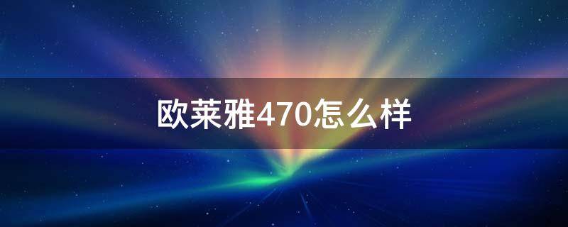 欧莱雅470怎么样 欧莱雅470怎么样值得买吗