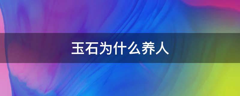 玉石为什么养人 玉石为啥养人