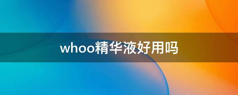 whoo精华液好用吗 whoo精华液好用吗?