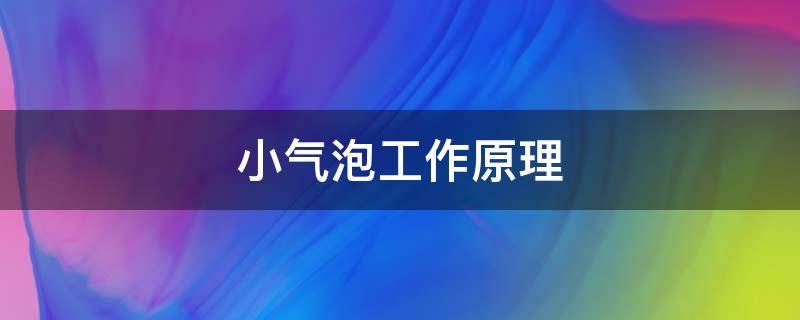 小气泡工作原理（小气泡工作原理图）