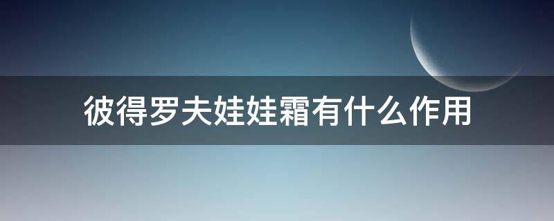 彼得罗夫娃娃霜有什么作用 彼得罗夫娃娃霜效果怎么样