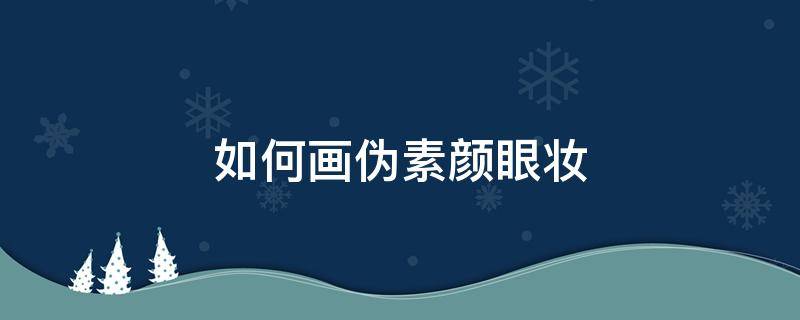 如何画伪素颜眼妆 如何画伪素颜眼妆好看