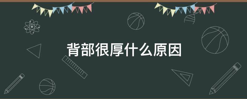 背部很厚什么原因 背部厚什么原因造成的