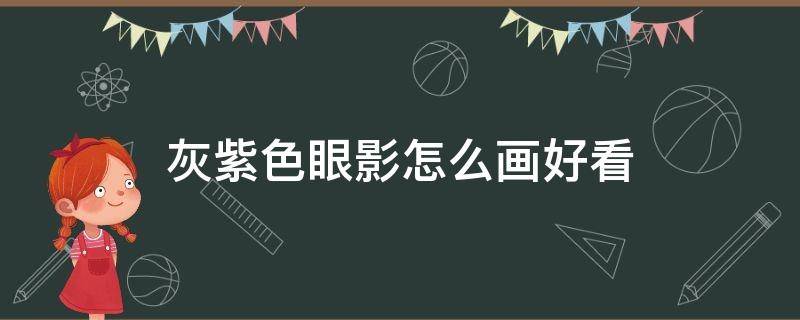 灰紫色眼影怎么画好看（灰紫色眼影怎么画好看又简单）